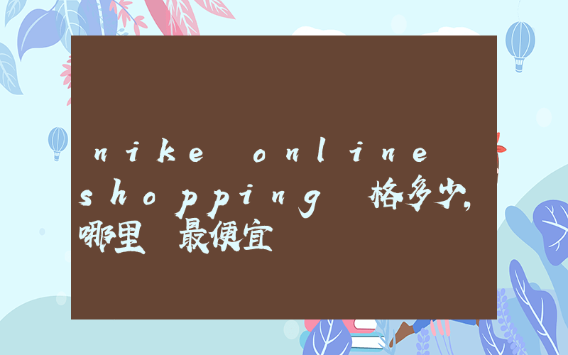 nike online shopping價格多少，哪里買最便宜插圖